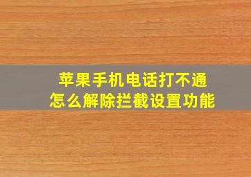 苹果手机电话打不通怎么解除拦截设置功能