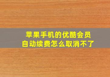 苹果手机的优酷会员自动续费怎么取消不了