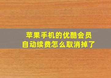 苹果手机的优酷会员自动续费怎么取消掉了