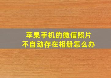 苹果手机的微信照片不自动存在相册怎么办