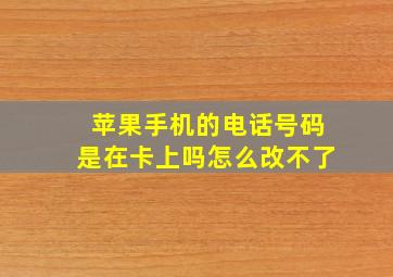 苹果手机的电话号码是在卡上吗怎么改不了