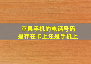 苹果手机的电话号码是存在卡上还是手机上