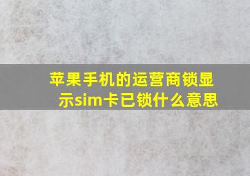 苹果手机的运营商锁显示sim卡已锁什么意思