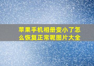 苹果手机相册变小了怎么恢复正常呢图片大全