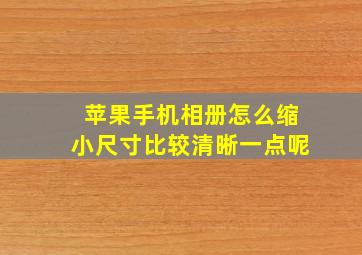 苹果手机相册怎么缩小尺寸比较清晰一点呢