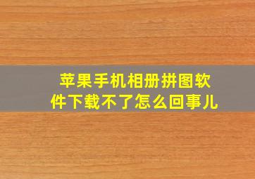 苹果手机相册拼图软件下载不了怎么回事儿