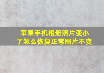 苹果手机相册照片变小了怎么恢复正常图片不变