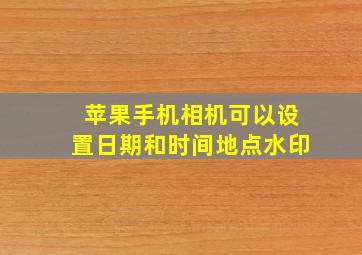 苹果手机相机可以设置日期和时间地点水印