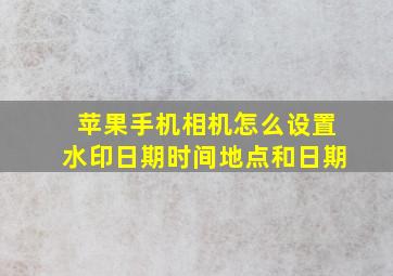 苹果手机相机怎么设置水印日期时间地点和日期