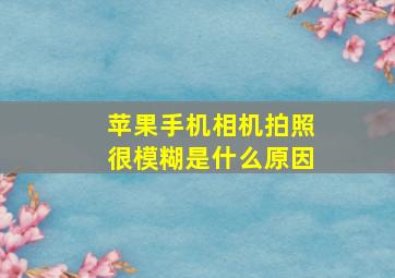 苹果手机相机拍照很模糊是什么原因