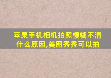 苹果手机相机拍照模糊不清什么原因,美图秀秀可以拍