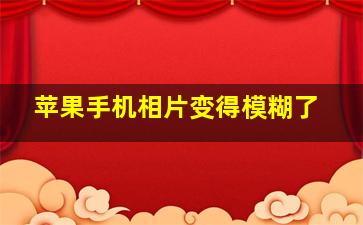 苹果手机相片变得模糊了