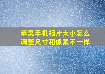 苹果手机相片大小怎么调整尺寸和像素不一样