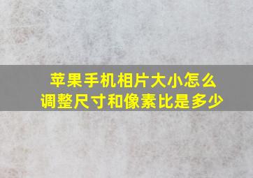 苹果手机相片大小怎么调整尺寸和像素比是多少