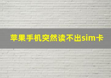 苹果手机突然读不出sim卡