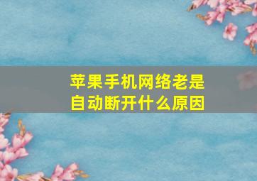 苹果手机网络老是自动断开什么原因