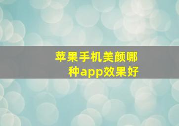 苹果手机美颜哪种app效果好