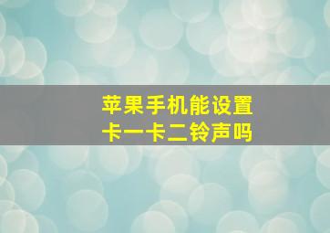 苹果手机能设置卡一卡二铃声吗