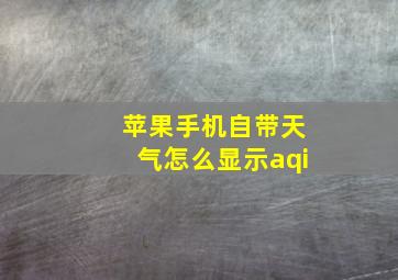 苹果手机自带天气怎么显示aqi