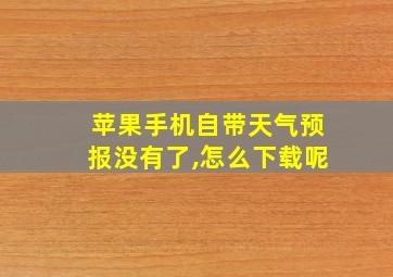 苹果手机自带天气预报没有了,怎么下载呢