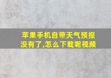 苹果手机自带天气预报没有了,怎么下载呢视频