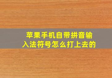 苹果手机自带拼音输入法符号怎么打上去的