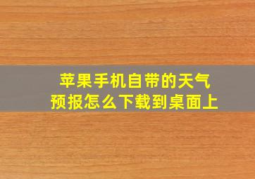 苹果手机自带的天气预报怎么下载到桌面上