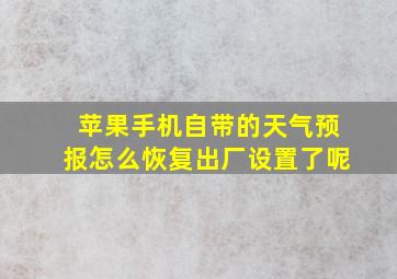 苹果手机自带的天气预报怎么恢复出厂设置了呢