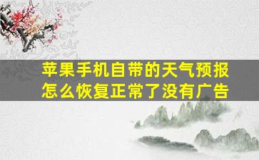 苹果手机自带的天气预报怎么恢复正常了没有广告