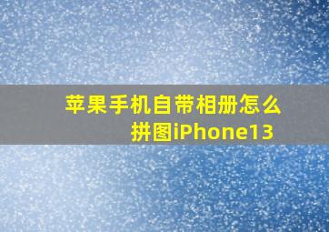 苹果手机自带相册怎么拼图iPhone13