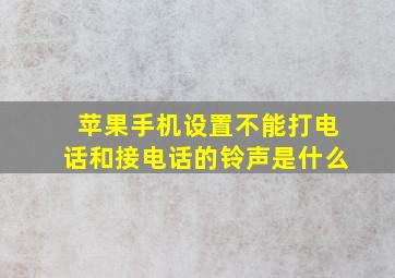 苹果手机设置不能打电话和接电话的铃声是什么