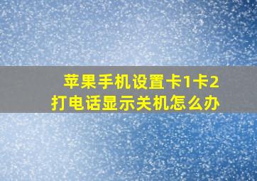 苹果手机设置卡1卡2打电话显示关机怎么办