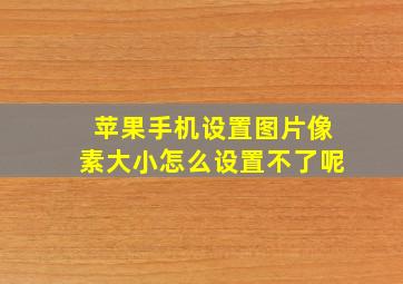 苹果手机设置图片像素大小怎么设置不了呢