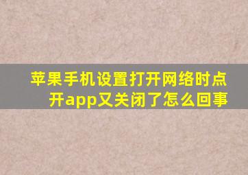 苹果手机设置打开网络时点开app又关闭了怎么回事