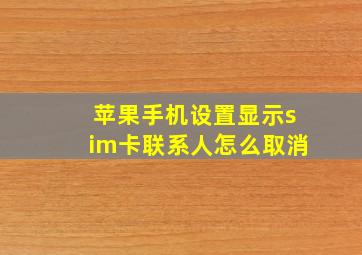 苹果手机设置显示sim卡联系人怎么取消