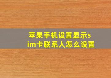 苹果手机设置显示sim卡联系人怎么设置