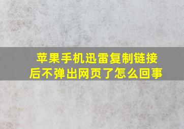 苹果手机迅雷复制链接后不弹出网页了怎么回事