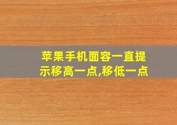 苹果手机面容一直提示移高一点,移低一点