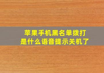 苹果手机黑名单拨打是什么语音提示关机了