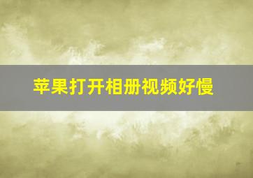 苹果打开相册视频好慢