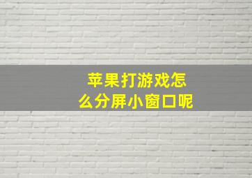 苹果打游戏怎么分屏小窗口呢