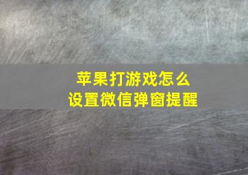 苹果打游戏怎么设置微信弹窗提醒