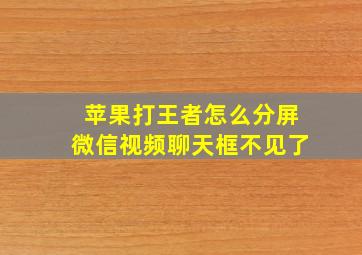 苹果打王者怎么分屏微信视频聊天框不见了