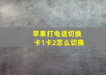 苹果打电话切换卡1卡2怎么切换