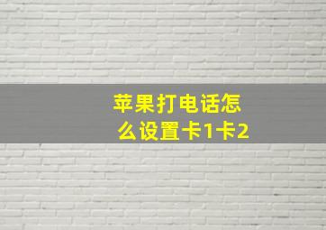 苹果打电话怎么设置卡1卡2