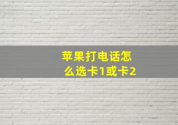 苹果打电话怎么选卡1或卡2