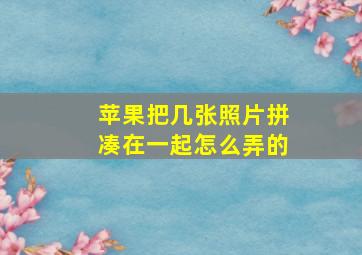 苹果把几张照片拼凑在一起怎么弄的