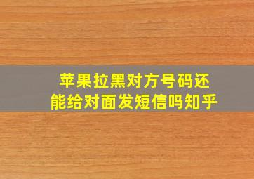 苹果拉黑对方号码还能给对面发短信吗知乎