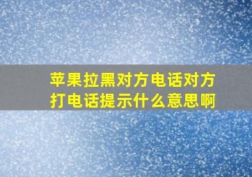 苹果拉黑对方电话对方打电话提示什么意思啊