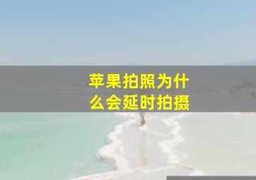 苹果拍照为什么会延时拍摄